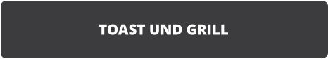 TOAST UND GRILL