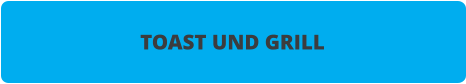 TOAST UND GRILL