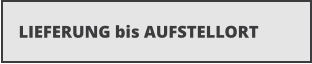 LIEFERUNG bis AUFSTELLORT