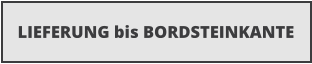 LIEFERUNG bis BORDSTEINKANTE