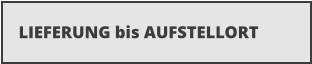 LIEFERUNG bis AUFSTELLORT