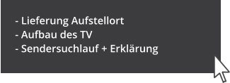 - Lieferung Aufstellort - Aufbau des TV - Sendersuchlauf + Erkl�rung