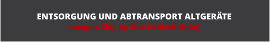 ENTSORGUNG UND ABTRANSPORT ALTGER�TE (ausgen. Sidy-by-Side K�hlschr�nke)