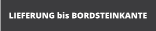 LIEFERUNG bis BORDSTEINKANTE