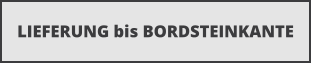 LIEFERUNG bis BORDSTEINKANTE