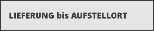 LIEFERUNG bis AUFSTELLORT