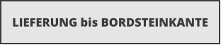 LIEFERUNG bis BORDSTEINKANTE