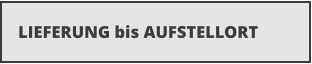 LIEFERUNG bis AUFSTELLORT