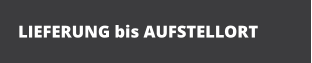 LIEFERUNG bis AUFSTELLORT